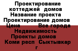 Проектирование коттеджей, домов › Название проекта ­ Проектирование домов › Цена ­ 100 - Все города Недвижимость » Проекты домов   . Коми респ.,Сыктывкар г.